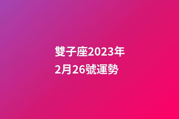 雙子座2023年2月26號運勢-第1張-星座運勢-玄機派
