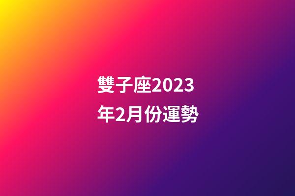 雙子座2023年2月份運勢-第1張-星座運勢-玄機派