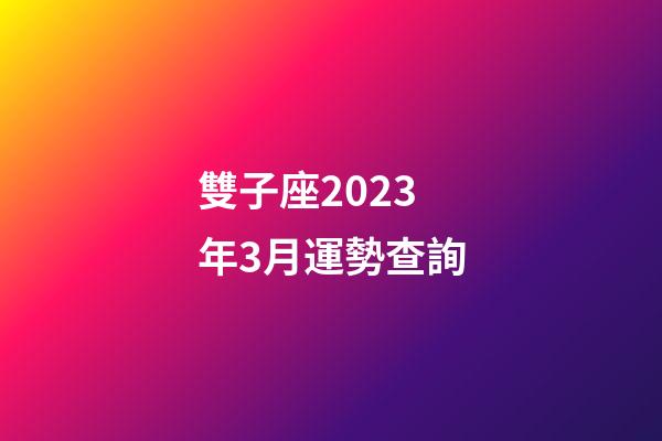 雙子座2023年3月運勢查詢-第1張-星座運勢-玄機派