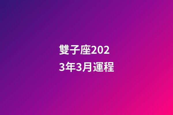 雙子座2023年3月運程-第1張-星座運勢-玄機派