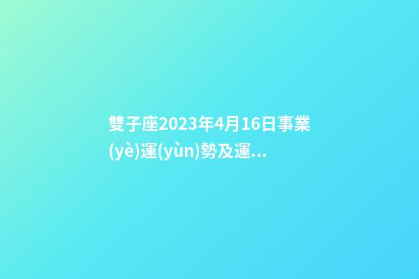 雙子座2023年4月16日事業(yè)運(yùn)勢及運(yùn)程-第1張-星座運(yùn)勢-玄機(jī)派