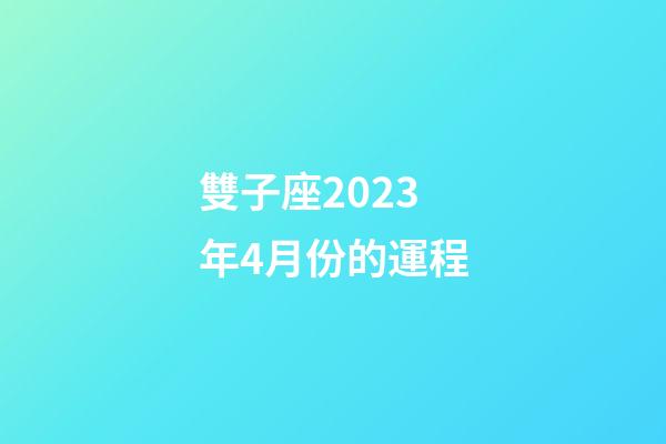 雙子座2023年4月份的運程-第1張-星座運勢-玄機派