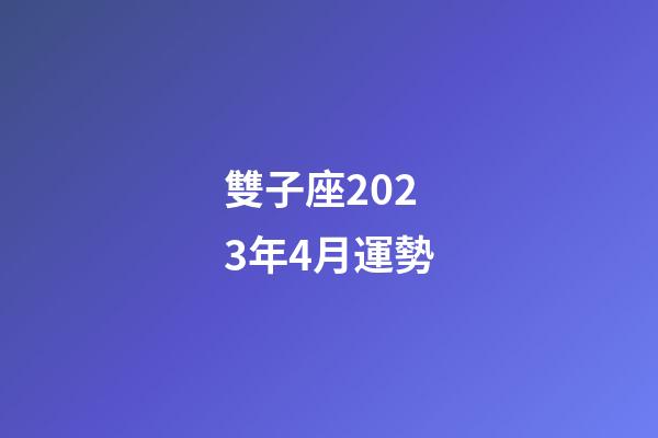 雙子座2023年4月運勢-第1張-星座運勢-玄機(jī)派