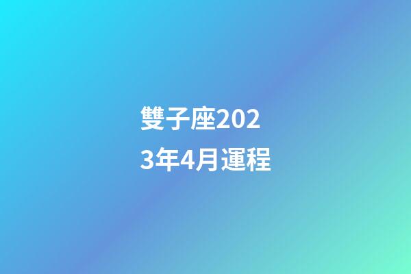 雙子座2023年4月運程-第1張-星座運勢-玄機派