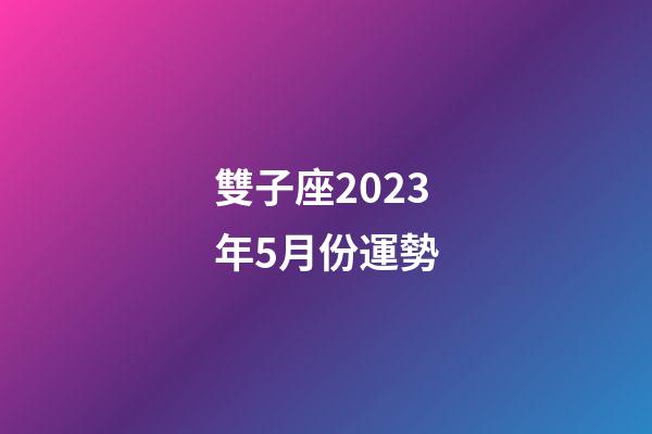 雙子座2023年5月份運勢-第1張-星座運勢-玄機派