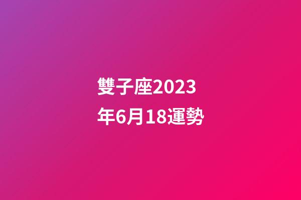雙子座2023年6月18運勢-第1張-星座運勢-玄機派