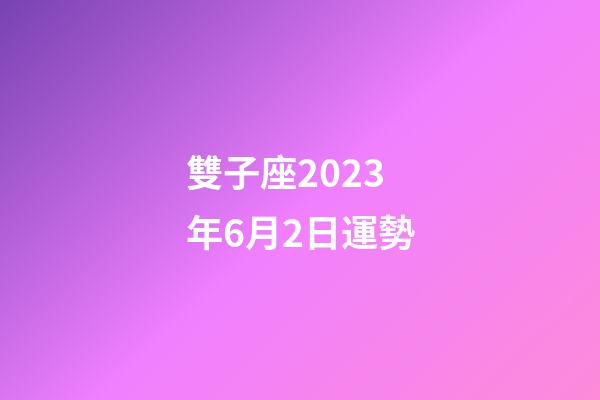 雙子座2023年6月2日運勢-第1張-星座運勢-玄機派