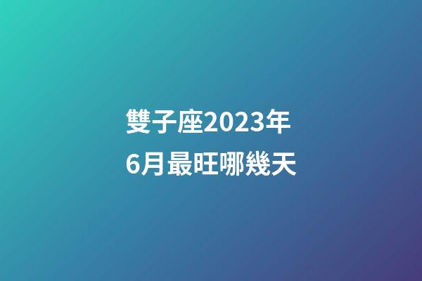雙子座2023年6月最旺哪幾天-第1張-星座運勢-玄機派