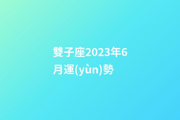雙子座2023年6月運(yùn)勢-第1張-星座運(yùn)勢-玄機(jī)派