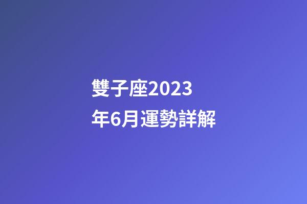 雙子座2023年6月運勢詳解-第1張-星座運勢-玄機派