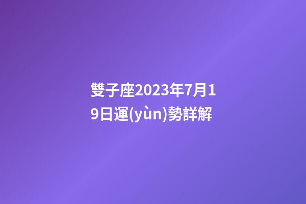 雙子座2023年7月19日運(yùn)勢詳解-第1張-星座運(yùn)勢-玄機(jī)派