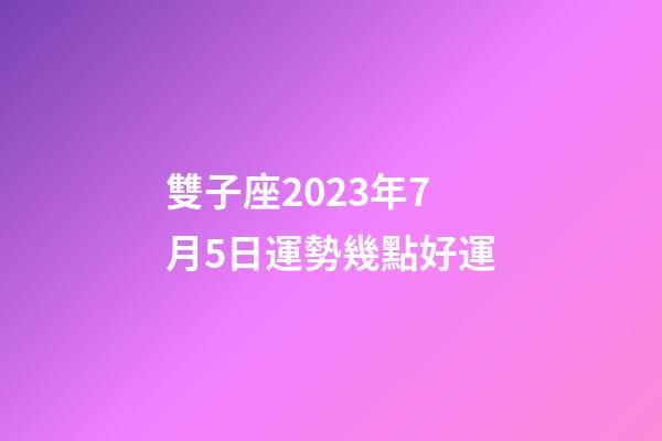 雙子座2023年7月5日運勢幾點好運-第1張-星座運勢-玄機派