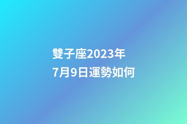雙子座2023年7月9日運勢如何-第1張-星座運勢-玄機派
