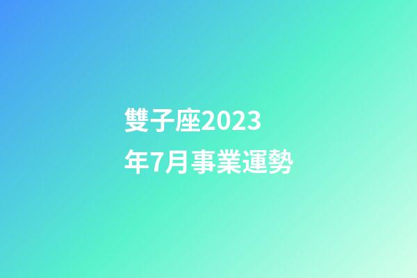雙子座2023年7月事業運勢-第1張-星座運勢-玄機派