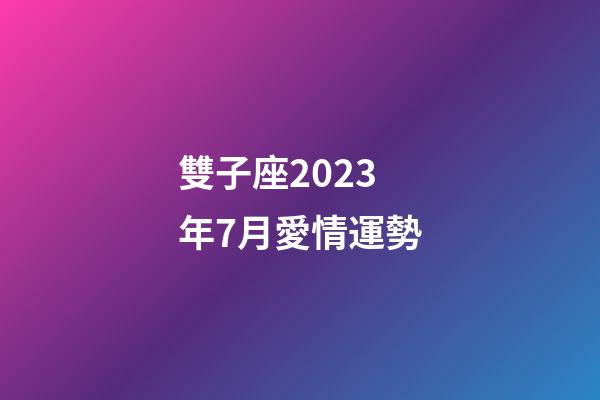 雙子座2023年7月愛情運勢-第1張-星座運勢-玄機派
