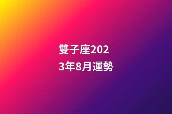 雙子座2023年8月運勢-第1張-星座運勢-玄機派