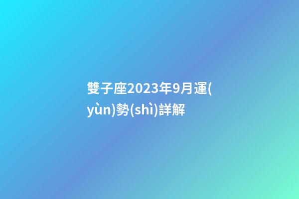 雙子座2023年9月運(yùn)勢(shì)詳解-第1張-星座運(yùn)勢(shì)-玄機(jī)派