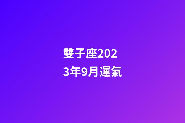 雙子座2023年9月運氣-第1張-星座運勢-玄機派