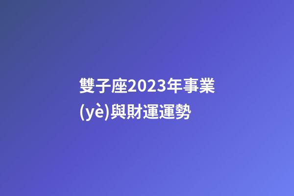 雙子座2023年事業(yè)與財運運勢-第1張-星座運勢-玄機(jī)派