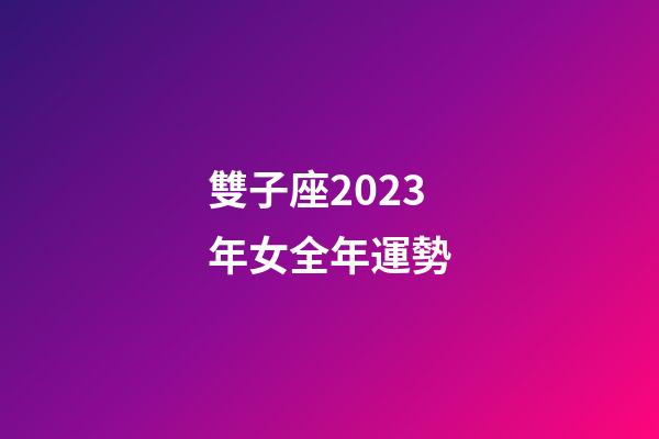 雙子座2023年女全年運勢-第1張-星座運勢-玄機派