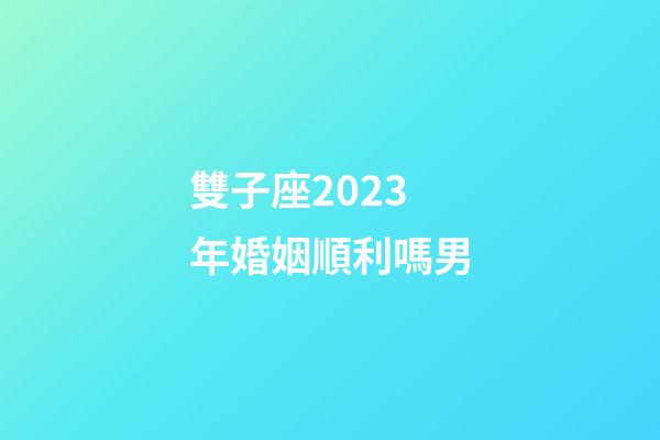 雙子座2023年婚姻順利嗎男-第1張-星座運勢-玄機派
