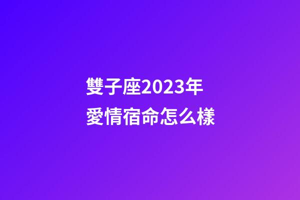 雙子座2023年愛情宿命怎么樣-第1張-星座運勢-玄機派