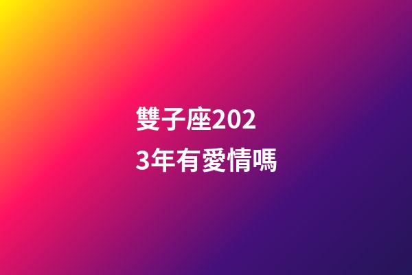 雙子座2023年有愛情嗎-第1張-星座運勢-玄機派