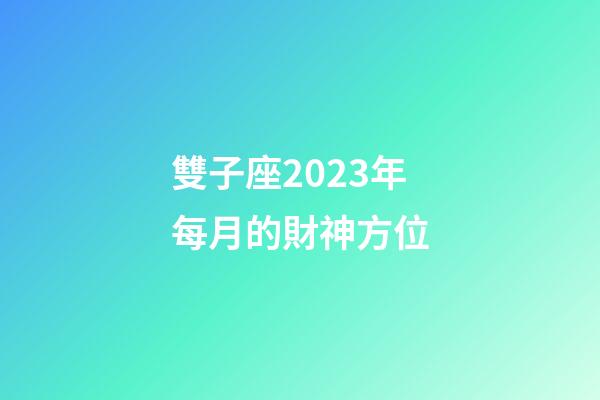 雙子座2023年每月的財神方位