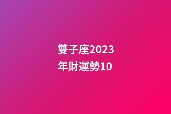 雙子座2023年財運勢10-第1張-星座運勢-玄機派
