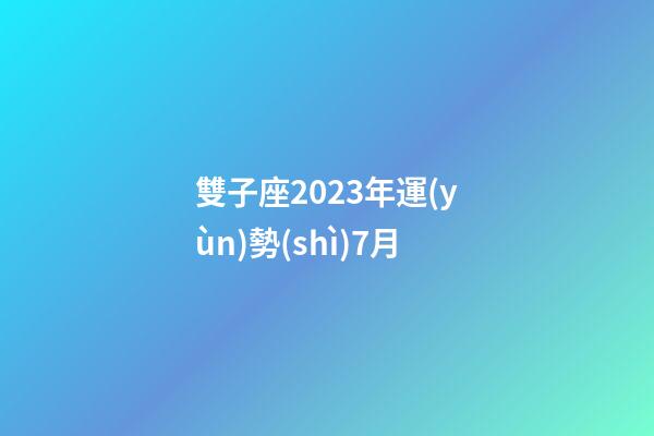 雙子座2023年運(yùn)勢(shì)7月