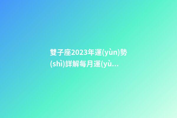 雙子座2023年運(yùn)勢(shì)詳解每月運(yùn)勢(shì)-第1張-星座運(yùn)勢(shì)-玄機(jī)派