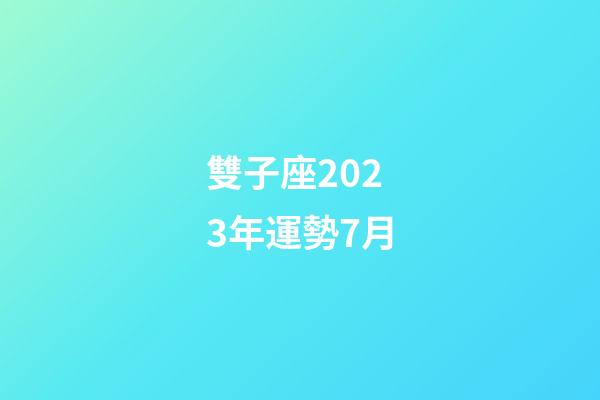 雙子座2023年運勢7月-第1張-星座運勢-玄機派