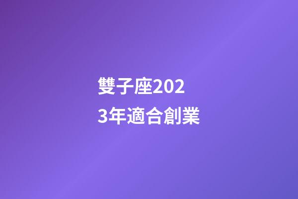 雙子座2023年適合創業-第1張-星座運勢-玄機派