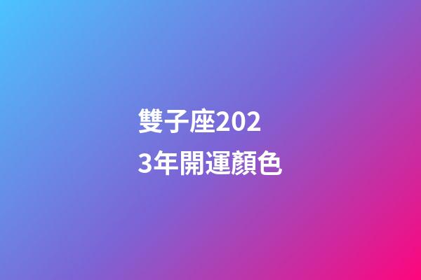 雙子座2023年開運顏色-第1張-星座運勢-玄機派