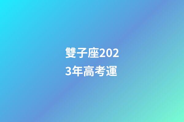雙子座2023年高考運-第1張-星座運勢-玄機派