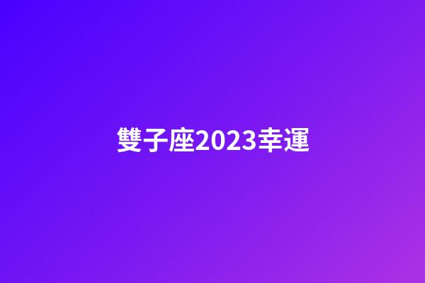 雙子座2023幸運-第1張-星座運勢-玄機派