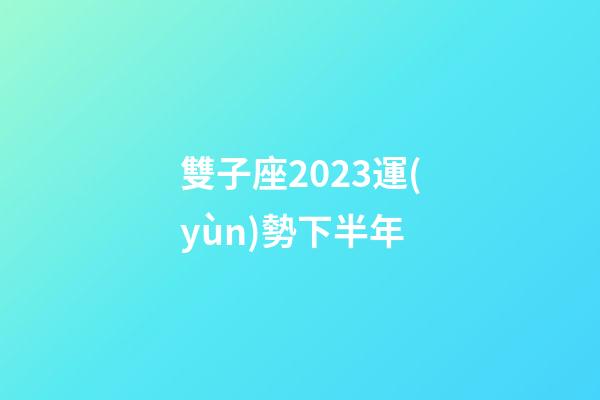 雙子座2023運(yùn)勢下半年-第1張-星座運(yùn)勢-玄機(jī)派