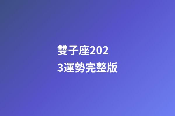 雙子座2023運勢完整版-第1張-星座運勢-玄機派