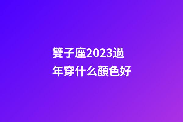 雙子座2023過年穿什么顏色好-第1張-星座運勢-玄機派