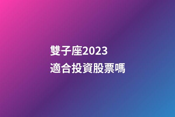 雙子座2023適合投資股票嗎-第1張-星座運(yùn)勢-玄機(jī)派