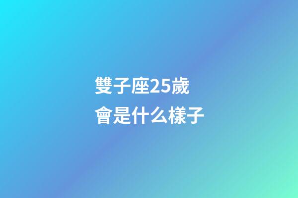 雙子座25歲會是什么樣子-第1張-星座運勢-玄機派