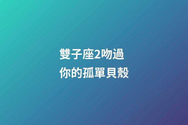 雙子座2吻過你的孤單貝殼-第1張-星座運勢-玄機派