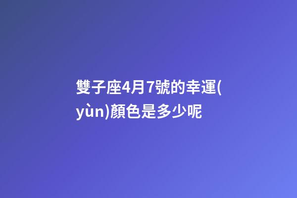 雙子座4月7號的幸運(yùn)顏色是多少呢-第1張-星座運(yùn)勢-玄機(jī)派