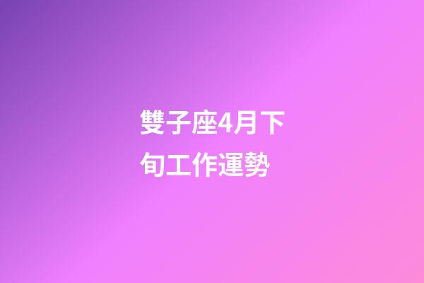雙子座4月下旬工作運勢-第1張-星座運勢-玄機派