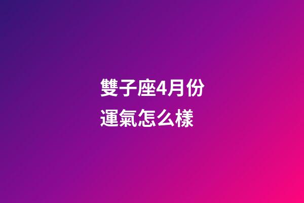 雙子座4月份運氣怎么樣-第1張-星座運勢-玄機派