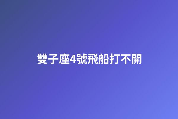 雙子座4號飛船打不開