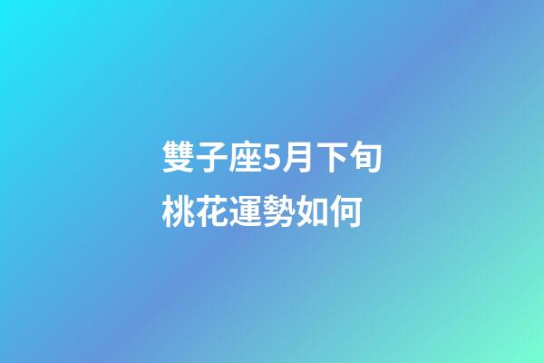 雙子座5月下旬桃花運勢如何-第1張-星座運勢-玄機派