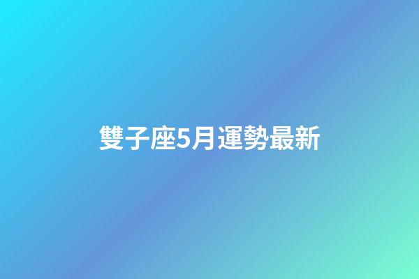 雙子座5月運勢最新-第1張-星座運勢-玄機派