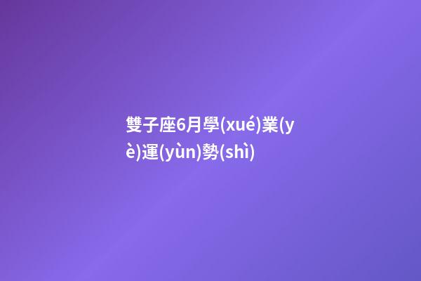 雙子座6月學(xué)業(yè)運(yùn)勢(shì)-第1張-星座運(yùn)勢(shì)-玄機(jī)派