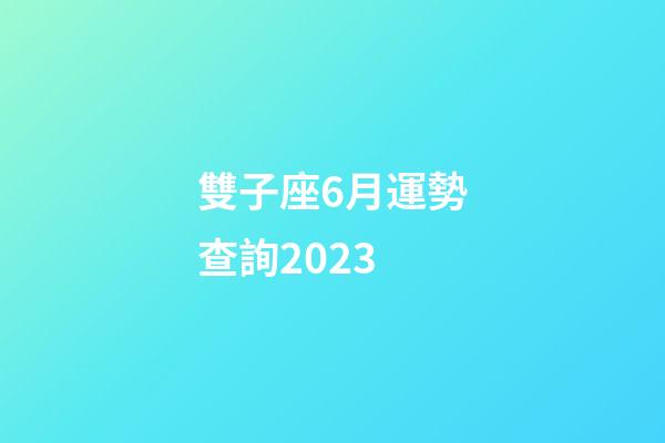 雙子座6月運勢查詢2023-第1張-星座運勢-玄機派